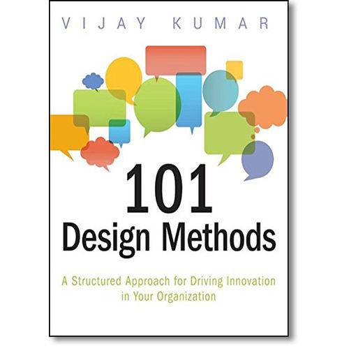 101 Design Methods: a Structured Approach For Driving Innovation In Your Organization