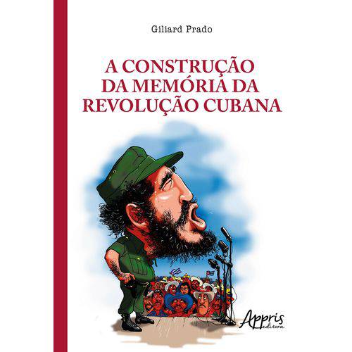 A Construção da Memória da Revolução Cubana: a Legitimação do Poder Nas Tribunas Políticas e Nos Tri