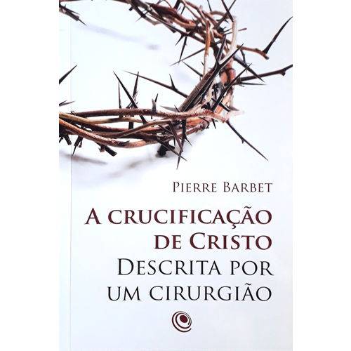 A Crucificação de Cristo Descrita por um Cirurgião | Pierre Barbet