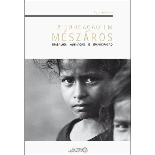 A Educação em Mészáros - Trabalho, Alienação e Emancipação