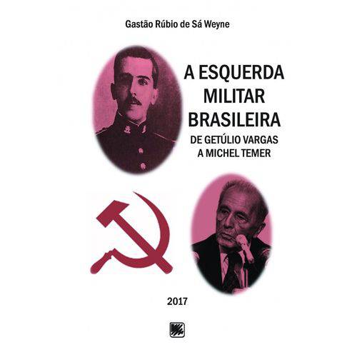 A Esquerda Militar Brasileira - de Getúlio Vargas a Michel Temer