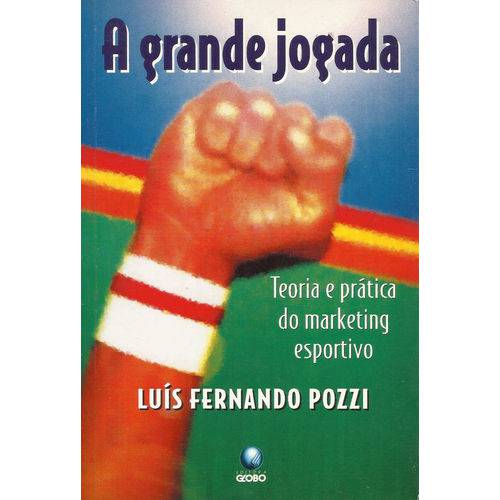 A Grande Jogada: Teoria e Prática do Marketing Esportivo - Luís Fernando Pozzi - Editora Globo