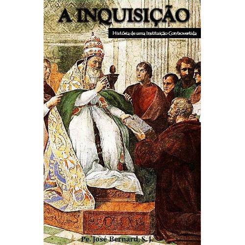 A Inquisição, História de uma Instituição Controvertida - Pe. José Bernard