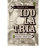 A Origem da Idolatria - Mauro Meister