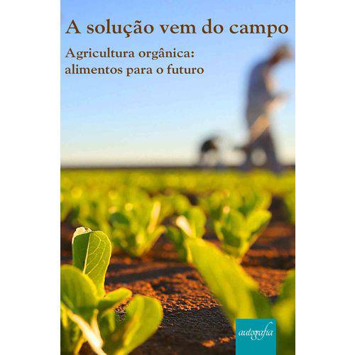 A Solução Vem do Campo - Agricultura Orgânica: Alimentos para o Futuro