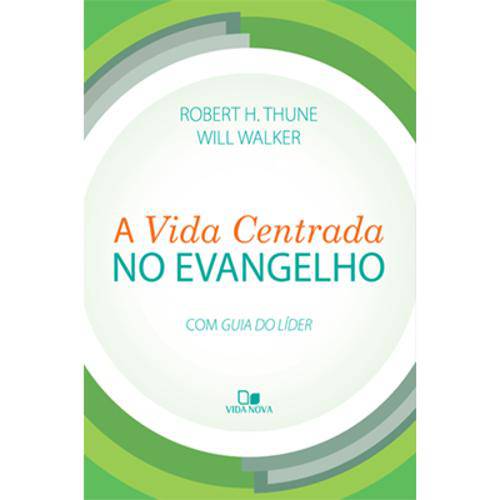 A Vida Centrada no Evangelho - Roberth H. Thune e Will Walker