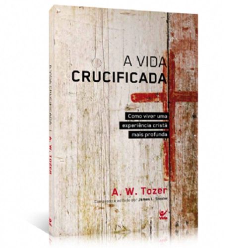 A Vida Crucificada - A. W. Tozer