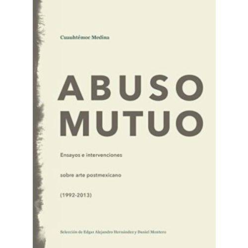 Abuso Mutuo - Ensayos e Intervenciones Sobre Arte Postmexicano (1992-2013)