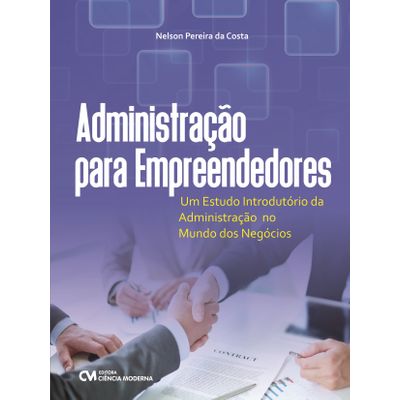 Administração para Empreendedores - um Estudo Introdutório da Administração no Mundo dos Negócios
