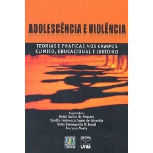 Adolescência e Violência - Teorias e Práticas Nos Campos Clínico, Educacional e Jurídico