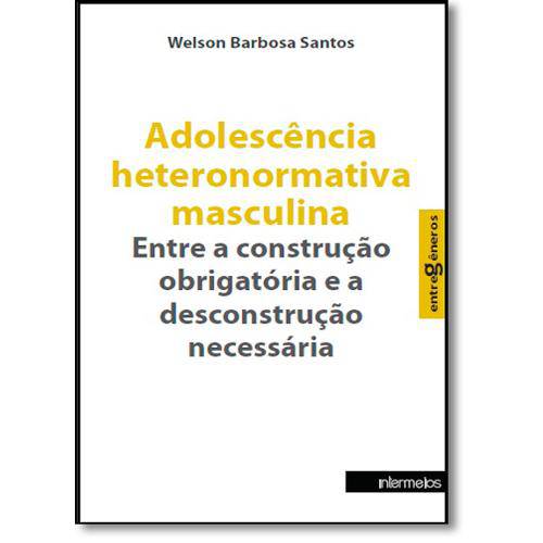 Adolescência Heteronormativa Masculina: Entre a Construção Obrigatória e a Desconstrução Necessária