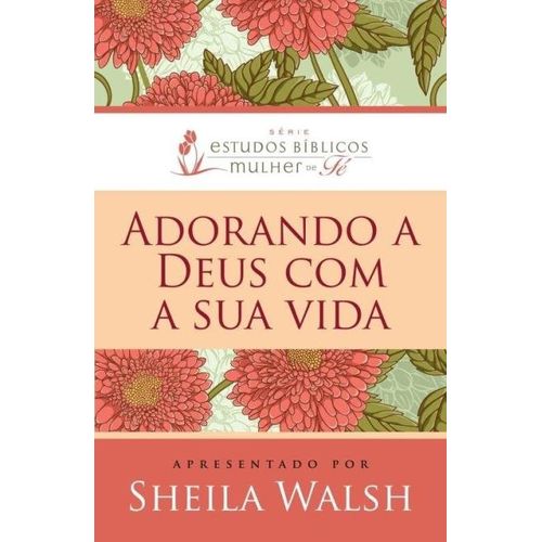 Adorando a Deus com Sua Vida - Sheila Walsh