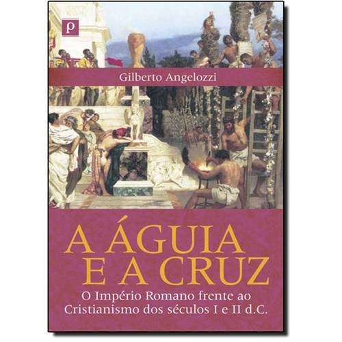 Águia e a Cruz: o Império Romano Frente ao Cristianismo dos Séculos I e I I D.C.