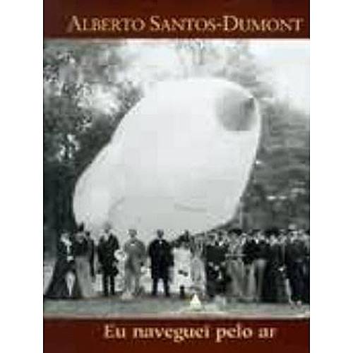 Alberto Santos-Dumont: eu Naveguei Pelo Ar - LEXIKON INFORMATICA LTDA
