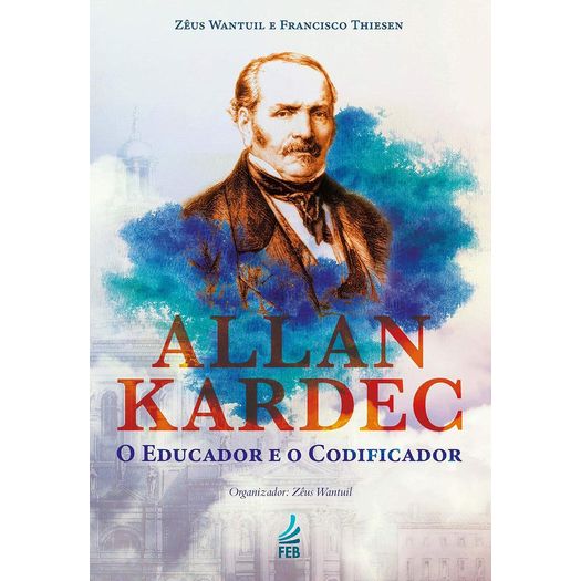Allan Kardec - o Educador e o Codificador - Feb