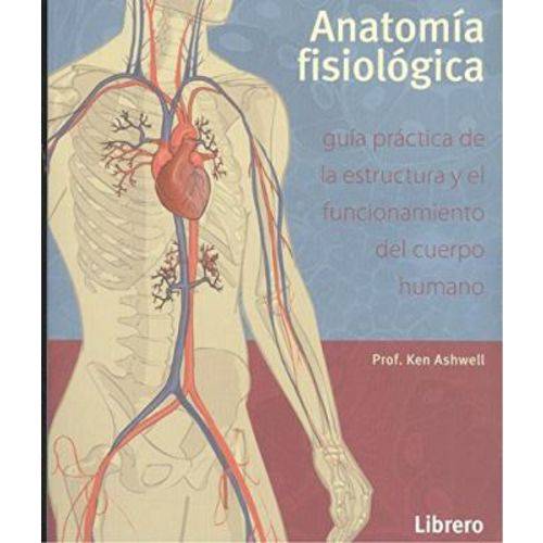 Anatomía Fisiológica - Guía Práctica de La Estructura Y El Funcionamiento Del Cuerpo Humano