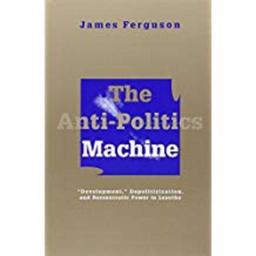 Anti-Politics Machine: Development, Depoliticization, And Bureaucratic Power In Lesotho