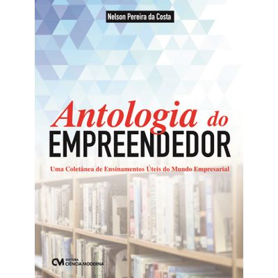Antologia do Empreendedor - uma Coletânea de Ensinamentos Úteis do Mundo Empresarial