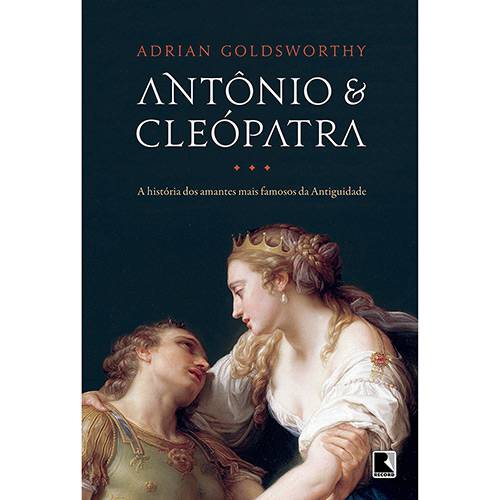 Antônio e Cleópatra: a História dos Amantes Mais Famosos da Antiguidade - 1ª Ed.