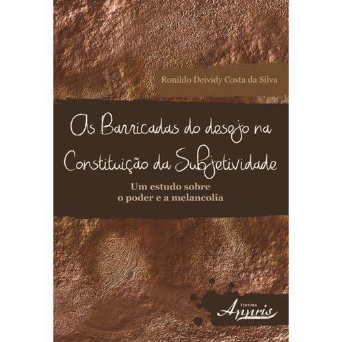 As Barricadas do Desejo na Constituiçao da Subjetividade - um Estudo Sobre o Poder e a Melancolia