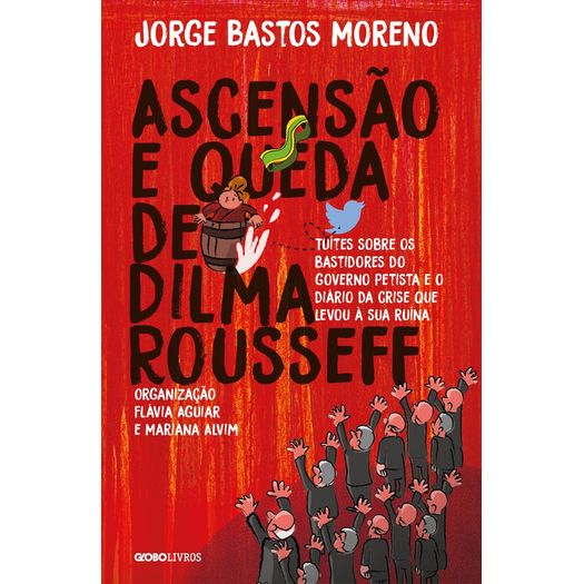 Ascensao e Queda de Dilma Rousseff - Globo