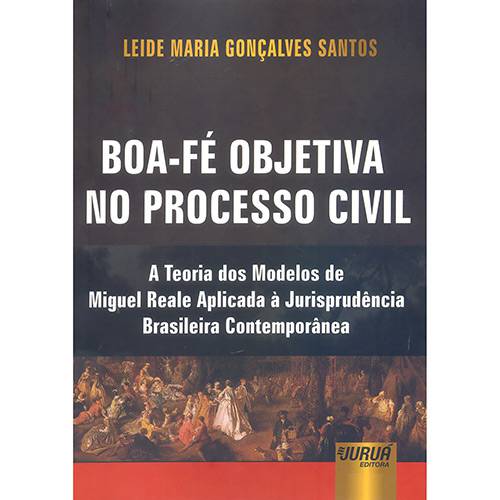 Boa-Fé Objetiva no Processo Civil: a Teoria dos Modelos de Miguel Reale Aplicada à Jurisprudência Brasileira Contemporânea