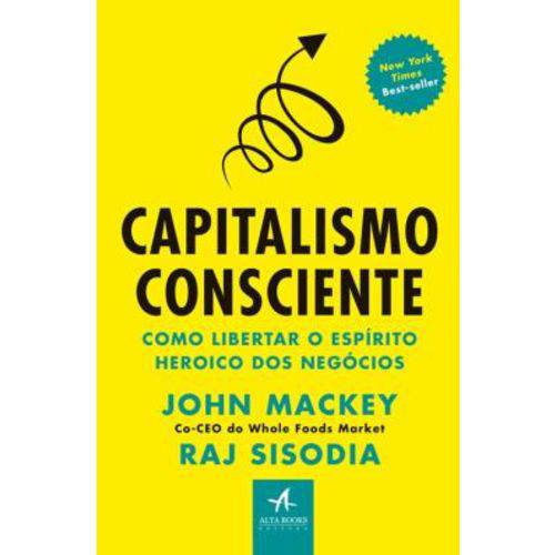 Capitalismo Consciente - Como Libertar o Espirito Heroico dos Negocios
