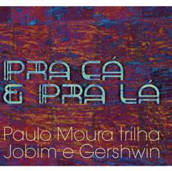 CD Paulo Moura - Pra Cá e Pra Lá: Paulo Moura Visita Gershwin e Jobim