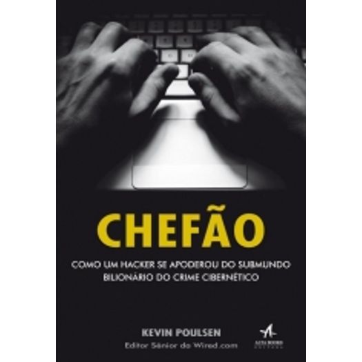 Chefao - Como um Hacker se Apoderou do Submundo Bilionario do Crime Cibernetico - Alta Books
