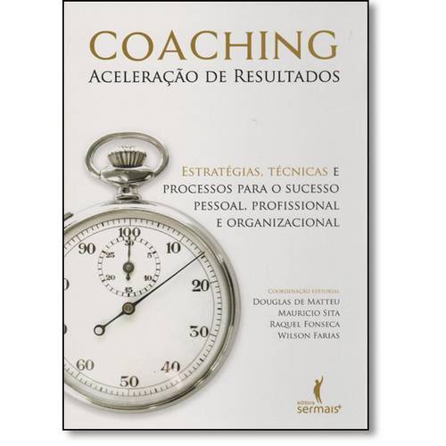 Coaching: Aceleração de Resultados - Estratégias, Técnicas e Processos para o Sucesso Pessoal, Profi