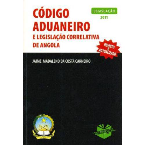 Código Aduaneiro e Legislação Correlativa de Angola: Legislação 2011-revisto e Actualizado