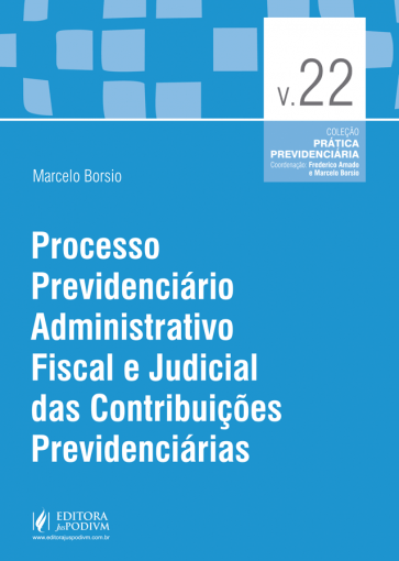 Coleção Prática Previdenciária - V.22 - Processo Previdenciário Administrativo Fiscal e Judicial das Contribuições Previdenciárias (2016)