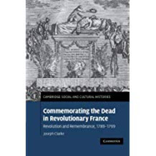 Commemorating The Dead In Revolutionary France: Revolution And Remembrance, 1789-1799