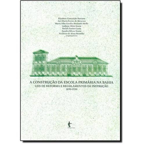 Construção da Escola Primária na Bahia, a - Vol.2 - Leis de Reforma e Regulamentos da Instituição