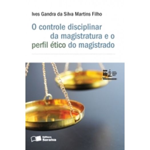 Controle Disciplinar da Magistratura e o Perfil Etico do Magistrado - Saraiva