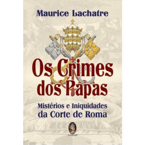 Crimes dos Papas, os - Misterios e Iniquidades da Corte de Roma - 2ª Ed