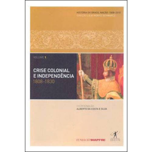 Crise Colonial e Independencia - 1808-1830 - Coleçao Historia do Brasil Naçao - Vol. 1