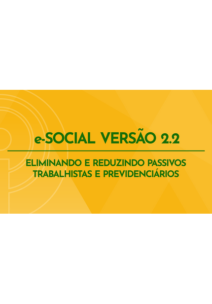 Curso Online: ESocial Versão 2.2 - Eliminando e Reduzindo Passivos Trabalhistas e Previdenciários