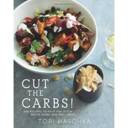 Cut The Carbs - 100 Recipes To Help You Ditch White Carbs And Feel Great