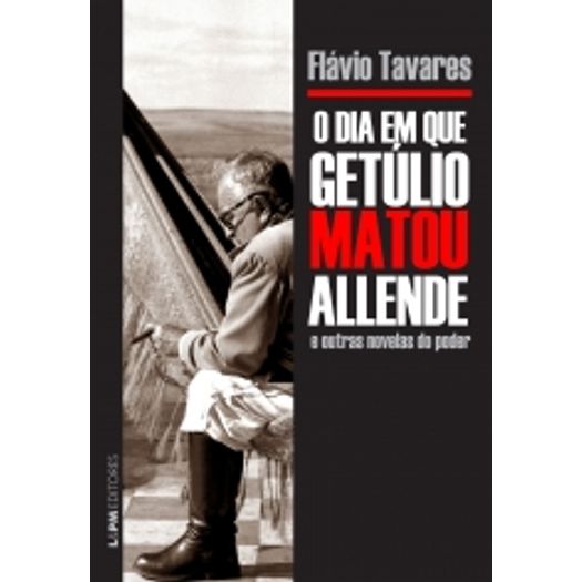 Dia em que Getulio Matou Allende e Outras Novelas do Poder, o - Lpm