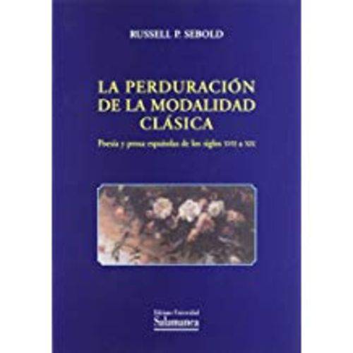 La Perduración de La Modalidad Clásica. Poesía Y Prosa Españolas de Los Siglos XVII a XIX