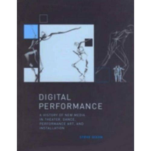 Digital Performance: a History Of New Media In Theater, Dance, Performance Art, And Installation - Mit