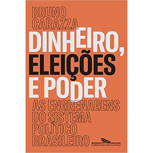 Dinheiro Eleições e Poder - as Engrenagens do Sistema Político Brasileiro