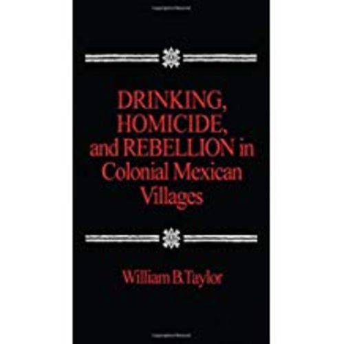 Drinking, Homicide, And Rebellion In Colonial Mexican Villages