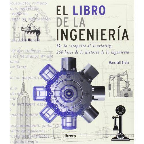 El Libro de La Ingeniería - de La Catapulta Al Curiosity, 250 Hitos de La Historia de La Ingeniería
