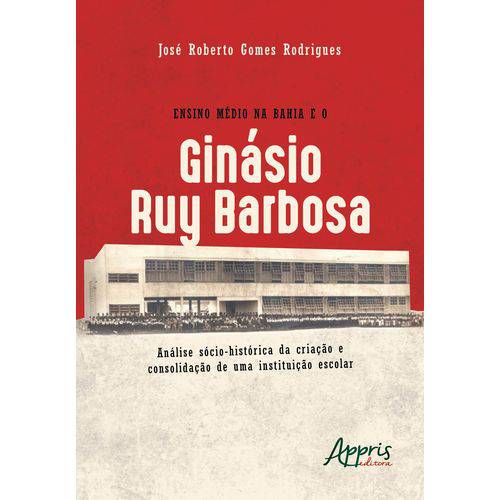 Ensino Médio na Bahia e o Ginásio Ruy Barbosa: Análise Sócio-Histórica da Criação e Consolidação de uma Instituição Escolar