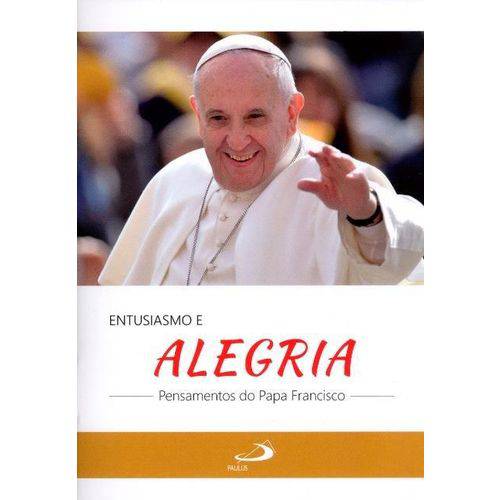 Entusiasmo e Alegria - Pensamentos do Papa Francisco - Col. Alegria e Fé