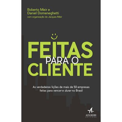 Feitas para o Cliente - as Verdadeiras Lições de Mais de 50 Empresas Feitas para Vencer e Durar no Brasil