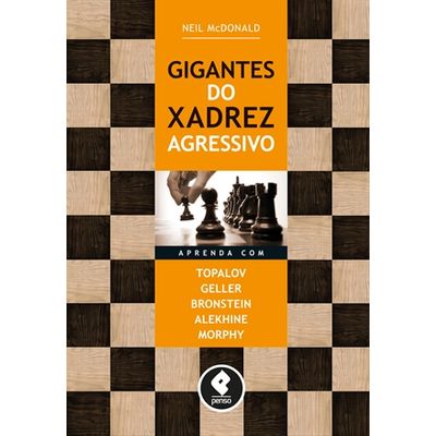 Gigantes do Xadrez Agressivo - Aprenda com Topalov, Geller, Bronstein, Alekhine e Morphy