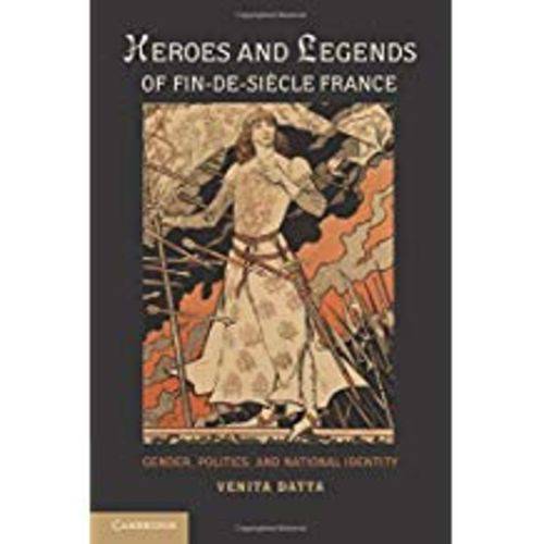 Heroes And Legends Of Fin-de-Siecle France: Gender, Politics, And National Identity